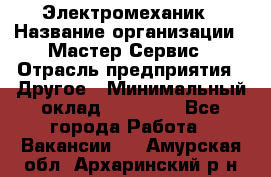 Электромеханик › Название организации ­ Мастер Сервис › Отрасль предприятия ­ Другое › Минимальный оклад ­ 30 000 - Все города Работа » Вакансии   . Амурская обл.,Архаринский р-н